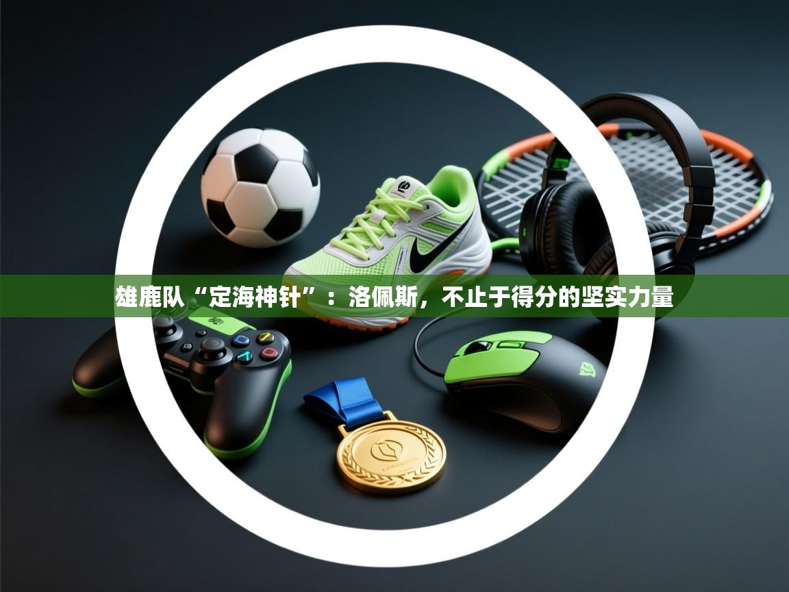 雄鹿队“定海神针”：洛佩斯，不止于得分的坚实力量  第1张