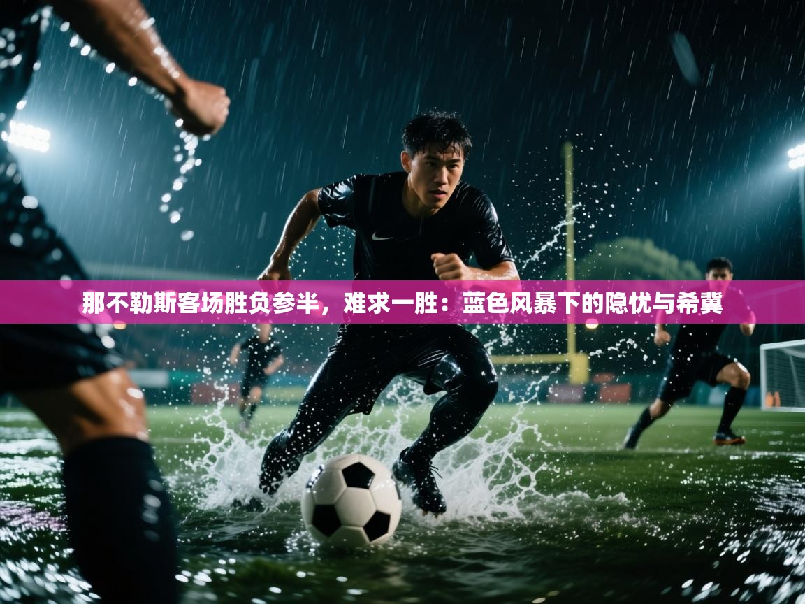 那不勒斯客场胜负参半,难求一胜:蓝色风暴下的隐忧与希冀 第1张