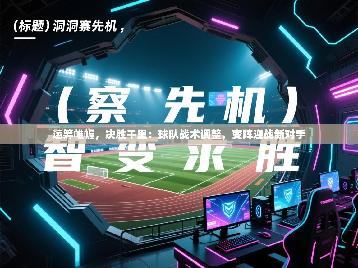运筹帷幄,决胜千里:球队战术调整,变阵迎战新对手 第1张