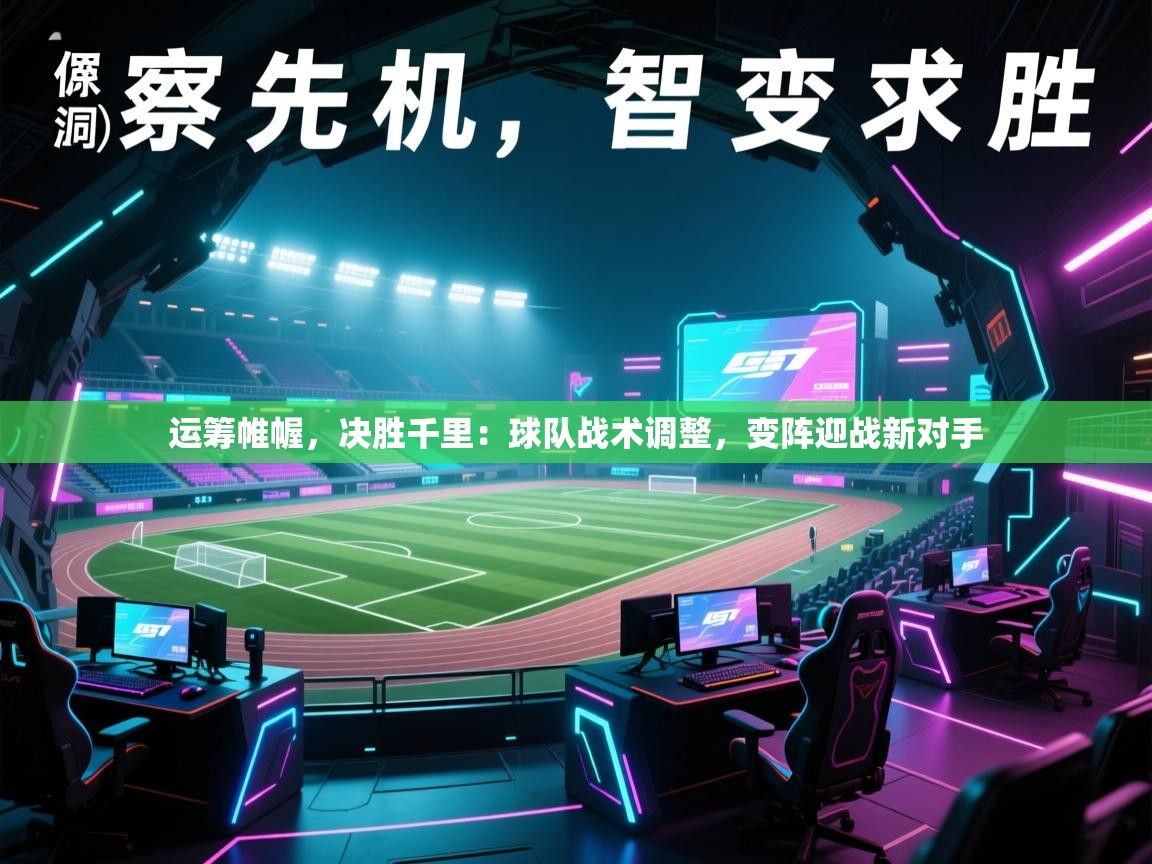 运筹帷幄,决胜千里:球队战术调整,变阵迎战新对手 第2张