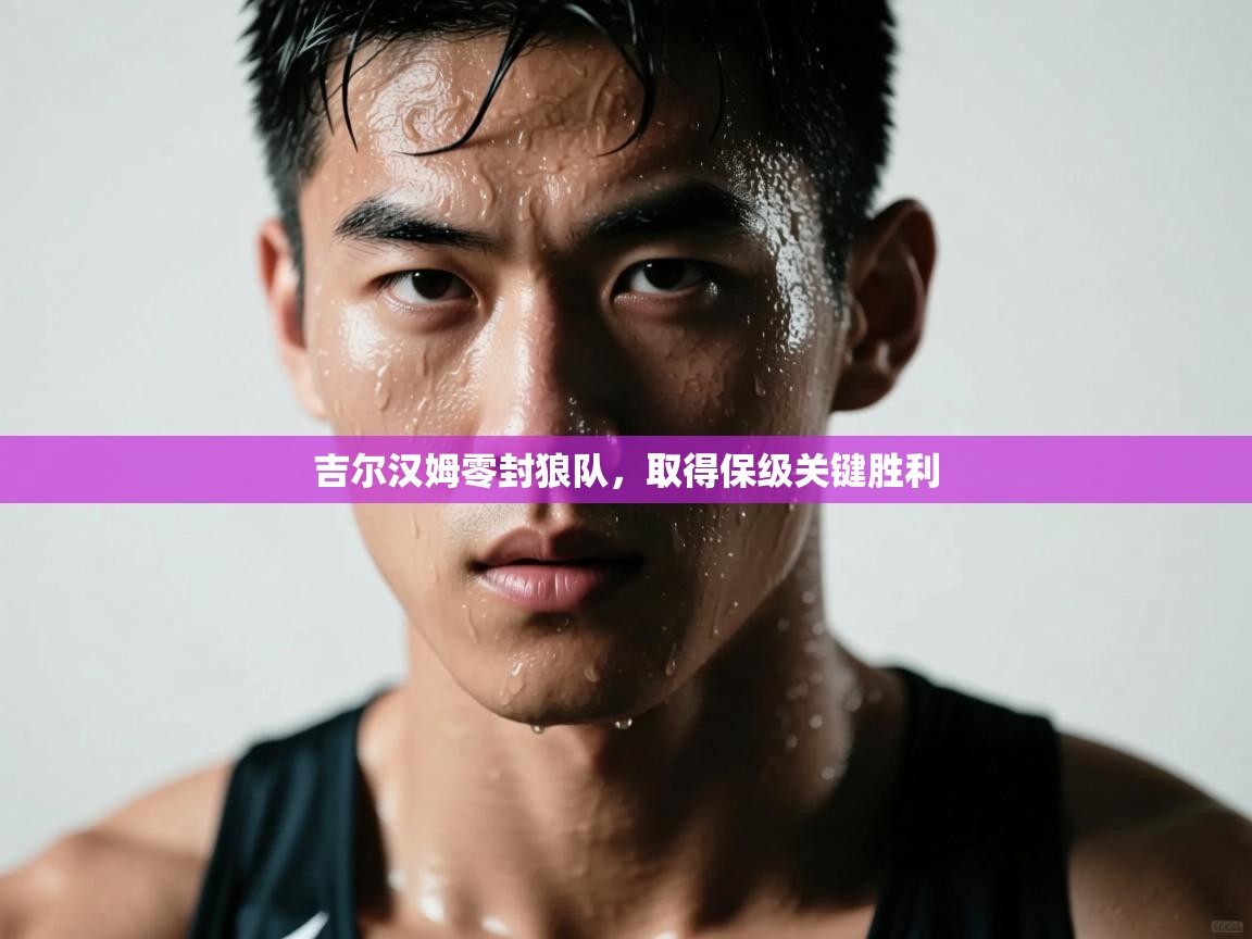 吉尔汉姆零封狼队，取得保级关键胜利  第1张