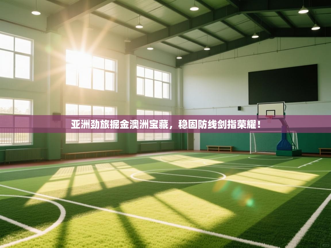 亚洲劲旅掘金澳洲宝藏，稳固防线剑指荣耀！