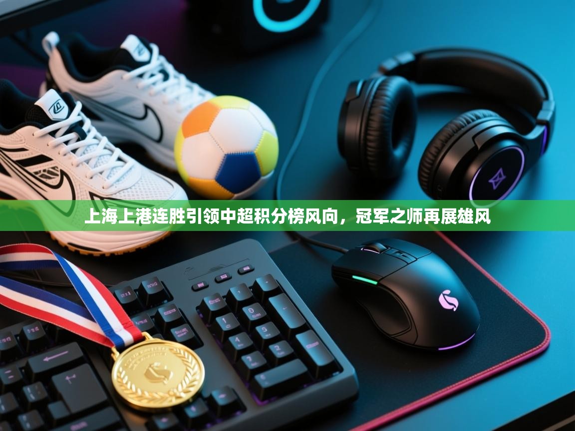 上海上港连胜引领中超积分榜风向，冠军之师再展雄风