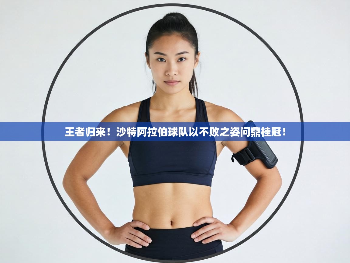 王者归来！沙特阿拉伯球队以不败之姿问鼎桂冠！  第2张